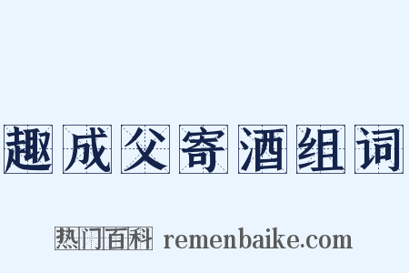 趣成父寄酒组词是什么意思的图片